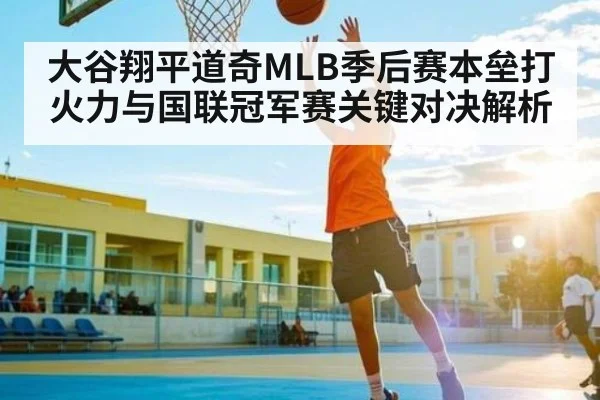 大谷翔平道奇MLB季后赛本垒打火力与国联冠军赛关键对决解析 - okooo
